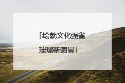 绘就文化强省璀璨新图景