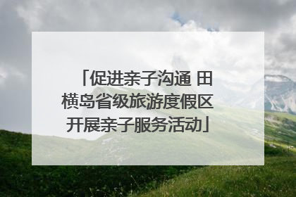 促进亲子沟通 田横岛省级旅游度假区开展亲子服务活动
