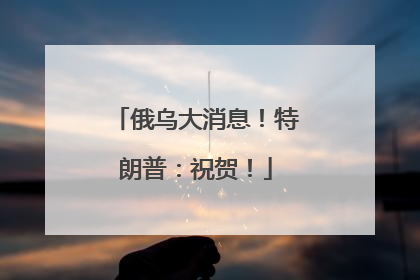 俄乌大消息！特朗普：祝贺！
