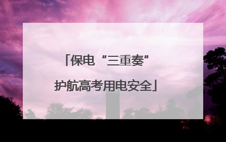 保电“三重奏” 护航高考用电安全