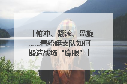 俯冲、翻滚、盘旋……看船艇支队如何锻造战场“鹰眼”