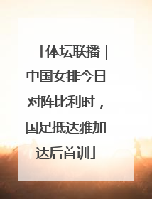 体坛联播｜中国女排今日对阵比利时，国足抵达雅加达后首训