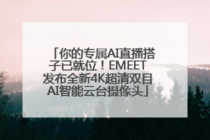 你的专属AI直播搭子已就位！EMEET发布全新4K超清双目AI智能云台摄像头