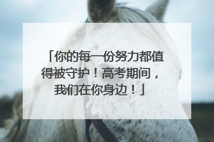 你的每一份努力都值得被守护！高考期间，我们在你身边！