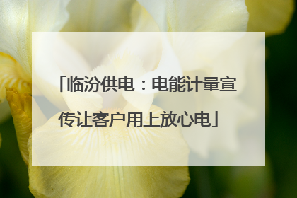 临汾供电：电能计量宣传让客户用上放心电