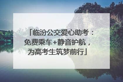 临汾公交爱心助考：免费乘车+静音护航，为高考生筑梦前行