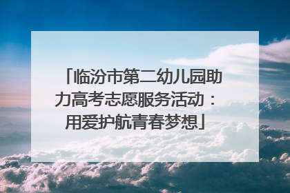临汾市第二幼儿园助力高考志愿服务活动：用爱护航青春梦想