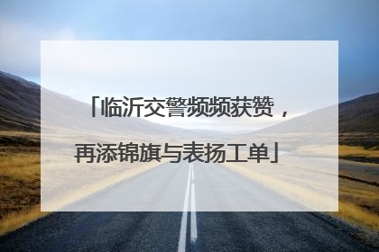 临沂交警频频获赞，再添锦旗与表扬工单