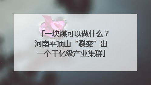 一块煤可以做什么？河南平顶山“裂变”出一个千亿级产业集群