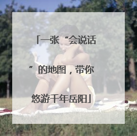 一张“会说话”的地图，带你悠游千年岳阳