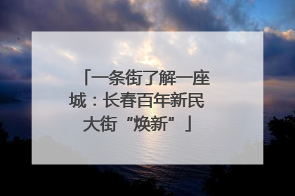 一条街了解一座城：长春百年新民大街“焕新”