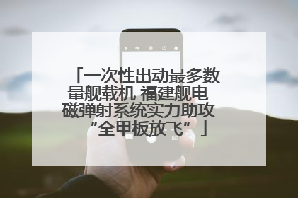 一次性出动最多数量舰载机 福建舰电磁弹射系统实力助攻“全甲板放飞”
