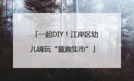 一起DIY！江岸区幼儿嗨玩“童趣集市”