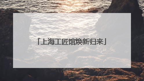 上海工匠馆焕新归来