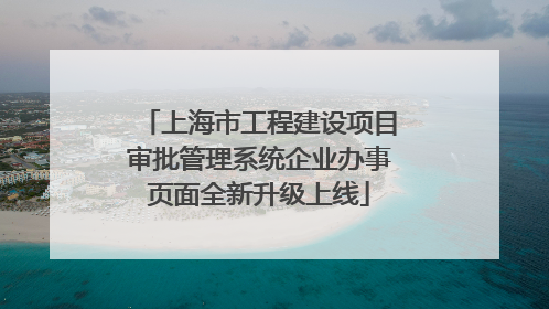 上海市工程建设项目审批管理系统企业办事页面全新升级上线