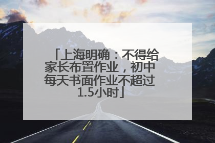 上海明确：不得给家长布置作业，初中每天书面作业不超过1.5小时