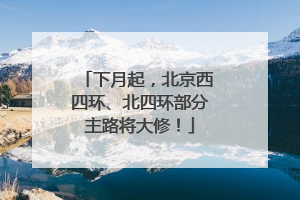 下月起，北京西四环、北四环部分主路将大修！