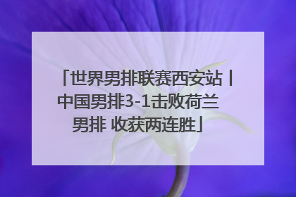 世界男排联赛西安站丨中国男排3-1击败荷兰男排 收获两连胜