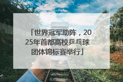 世界冠军助阵，2025年首都高校乒乓球团体锦标赛举行