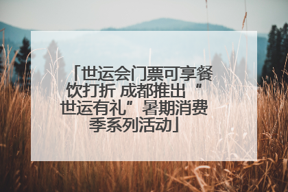 世运会门票可享餐饮打折 成都推出“世运有礼”暑期消费季系列活动