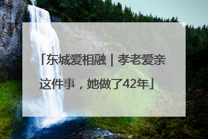 东城爱相融｜孝老爱亲这件事，她做了42年