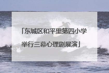 东城区和平里第四小学举行三幕心理剧展演
