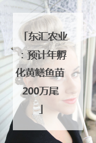 东汇农业：预计年孵化黄鳝鱼苗200万尾