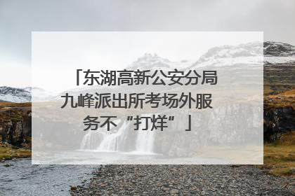 东湖高新公安分局九峰派出所考场外服务不“打烊”