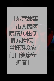 东营故事｜市人民医院精兵驻点胜东医院 当好群众家门口健康守护者