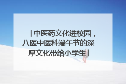 中医药文化进校园，八医中医科端午节的深厚文化带给小学生