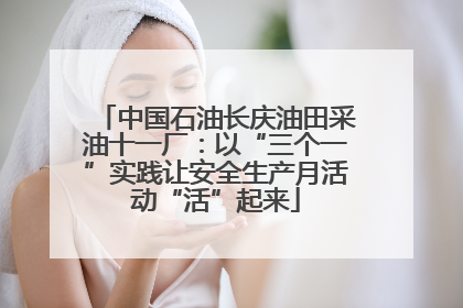 中国石油长庆油田采油十一厂：以“三个一”实践让安全生产月活动“活”起来