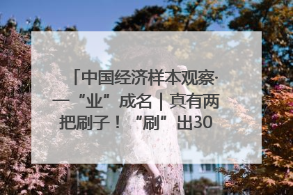 中国经济样本观察·一“业”成名｜真有两把刷子！“刷”出30亿级“颜值经济”