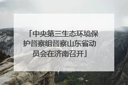 中央第三生态环境保护督察组督察山东省动员会在济南召开
