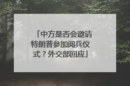 中方是否会邀请特朗普参加阅兵仪式？外交部回应