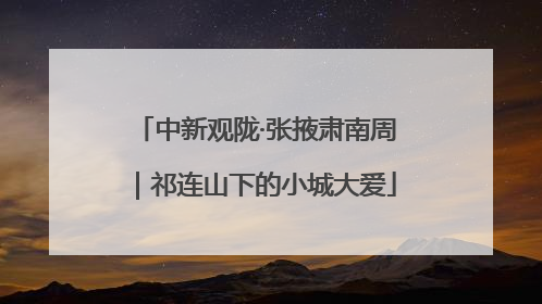 中新观陇·张掖肃南周｜祁连山下的小城大爱