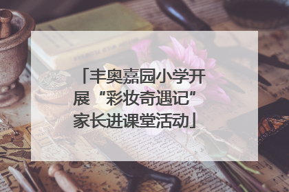 丰奥嘉园小学开展“彩妆奇遇记”家长进课堂活动
