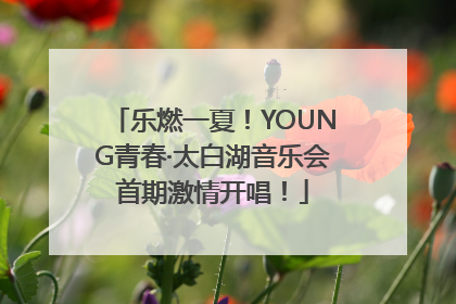 乐燃一夏！YOUNG青春·太白湖音乐会首期激情开唱！