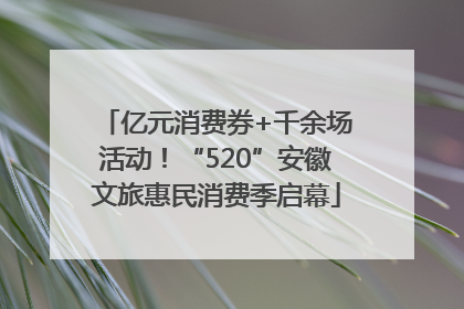 亿元消费券+千余场活动！“520”安徽文旅惠民消费季启幕