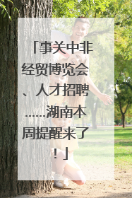 事关中非经贸博览会、人才招聘……湖南本周提醒来了！