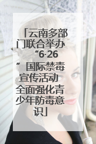 云南多部门联合举办“6·26”国际禁毒宣传活动 全面强化青少年防毒意识