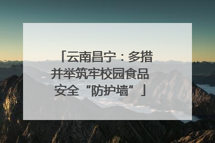 云南昌宁：多措并举筑牢校园食品安全“防护墙”