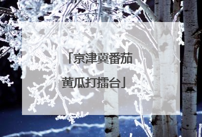 京津冀番茄黄瓜打擂台