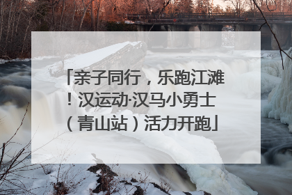 亲子同行，乐跑江滩！汉运动·汉马小勇士（青山站）活力开跑