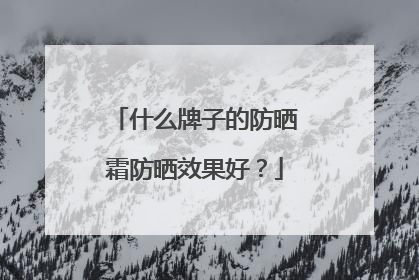 什么牌子的防晒霜防晒效果好？