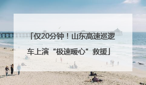 仅20分钟！山东高速巡逻车上演“极速暖心”救援