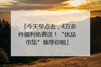 今天早点去，4万多件福利免费送！“优品市集”就等你啦