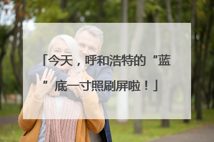 今天，呼和浩特的“蓝”底一寸照刷屏啦！