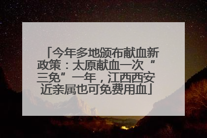 今年多地颁布献血新政策：太原献血一次“三免”一年，江西西安近亲属也可免费用血