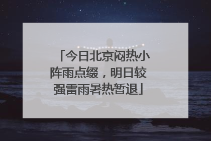 今日北京闷热小阵雨点缀，明日较强雷雨暑热暂退