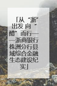 从“浙”出发 向“醴”而行——浙商银行株洲分行县域综合金融生态建设纪实